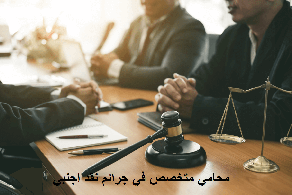 محامي متخصص في جرائم نقد اجنبي